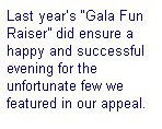 Text Box: Last year�s �Gala Fun Raiser� did ensure a happy and successful evening for the unfortunate few we featured in our appeal.
